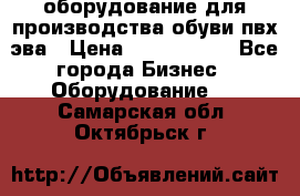 оборудование для производства обуви пвх эва › Цена ­ 5 000 000 - Все города Бизнес » Оборудование   . Самарская обл.,Октябрьск г.